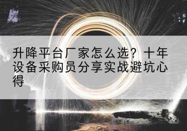 江永升降平台厂家-怎么选？十年设备采购员分享实战避坑心得